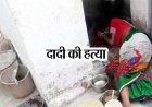 नशे की हालत में पोते ने दादी पर चाकू से किया जानलेवा हमला, मौके पर मौत, इलाके में मचा हड़कंप, आरोपी पोता गिरफ्तार, पूछताछ जारी