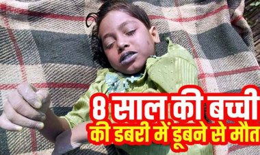 शादी समारोह में शामिल होने आई 8 वर्षीय बच्ची की डबरी में डूबने से मौत, हादसे के बाद परिवार और गांव में शोक का माहौल, जांच में जुटी पुलिस