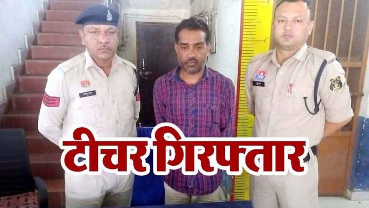 गुरु-शिष्य का रिश्ता शर्मसार, नाबालिग छात्रा के साथ दुर्व्यवहार और अश्लील हरकतों के आरोप,एसडीएम की जांच के बाद पुलिस ने शिक्षक राकेश को किया गिरफ्तार