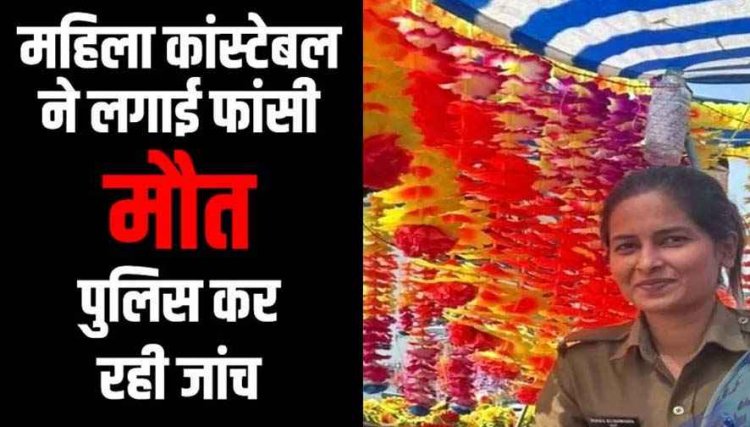 महिला आरक्षक ने उठाया खौफनाक कदम, फांसी लगाकर की खुदकुशी, मचा हड़कंप, महकमे में शोक और सनसनी का माहौल, जांच में जुटी पुलिस