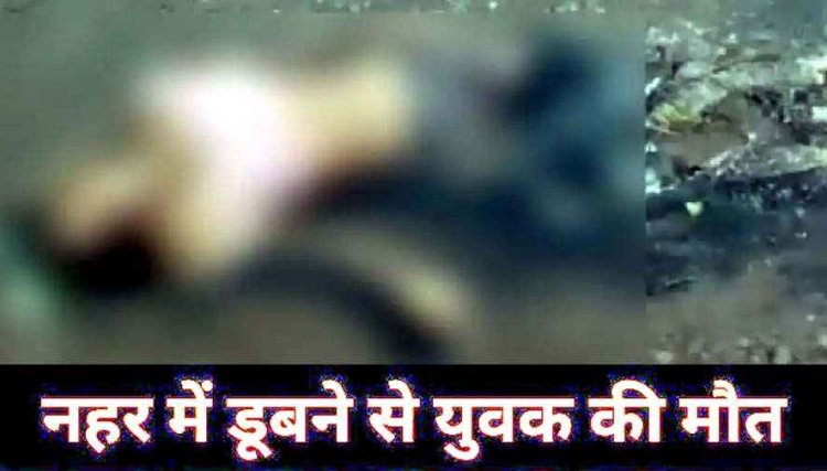 नहर में डूबने से 40 वर्षीय युवक की मौत, मिर्गी के दौरे पड़ने से गिरने की परिजनों ने जताई आशंका, परिवार में पसरा मातम, पुलिस कर रही मामले की जांच