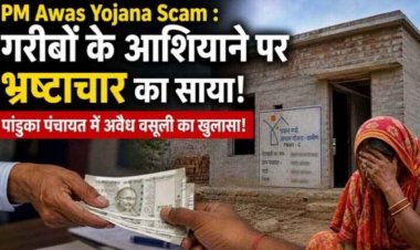 PM Awas Yojana Scam : गरीबों के आशियाने पर भ्रष्टाचार का साया!, पांडुका पंचायत में अवैध वसूली का खुलासा!, ऑडियो और स्क्रीनशॉट से बढ़ी कार्रवाई की मांग