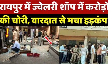 रायपुर के ज्वेलरी दुकान में चोरों ने किया बड़ा कांड, 1 करोड़ रुपये के सोने-चांदी के गहने चोरी, देर रात दुकान में घुसे चोर, दो दिन बाद शॉप खुली तो मचा हड़कंप