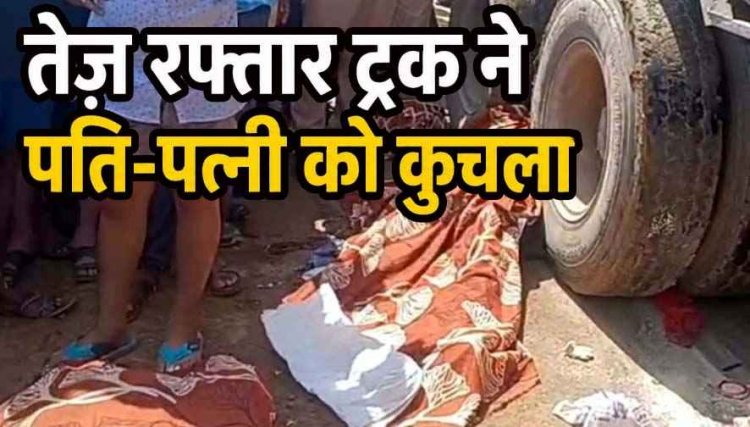 ट्रक ने पति-पत्नी को कुचला, दंपति ने तोड़ा दम, बाल-बाल बचा 4 वर्षीय बालक, नाराज ग्रामीणों ने किया चक्काजाम, सड़क निर्माण में भ्रष्टाचार बना हादसे की वजह!