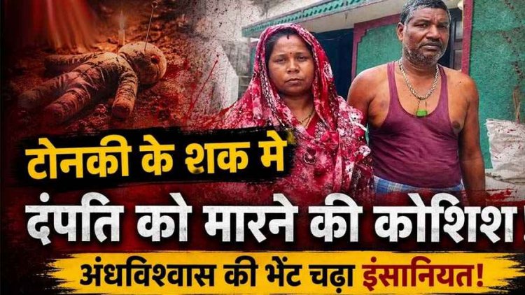 अंधविश्वास और प्रताड़ना का गंभीर मामला, टोनही के शक में दंपति पर जानलेवा हमला, चाकू की नोक पर कराया अनुष्ठान, दो लोगों के खिलाफ एफआईआर दर्ज