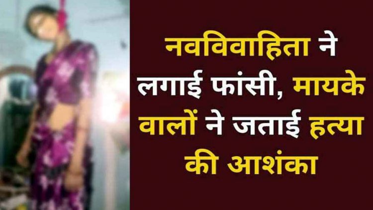 शादी के 5 महीने बाद ही उजड़ गया संसार, ससुराल में नवविवाहिता की मौत, फांसी लगाकर खुदकुशी, परिजनों ने लगाया हत्या का आरोप, जांच में जुटी पुलिस