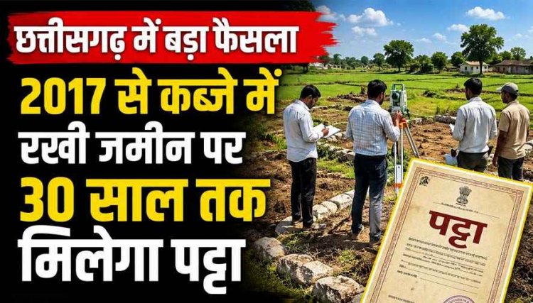 छत्तीसगढ़ सरकार का बड़ा फैसला!, प्रदेश में कब्जाधारी जमीनों का होगा सर्वे, 2017 से रह रहे लोगों को 30 साल तक मिल सकेगा पट्टा, लोगों में उत्साह
