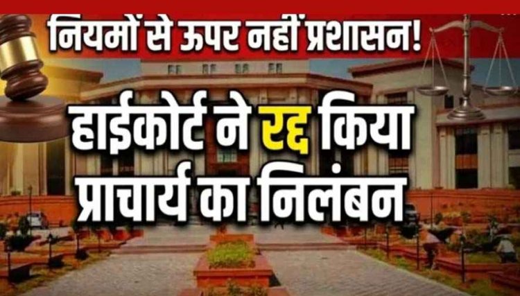 कलेक्टर ने किया सस्पेंड, प्रिंसिपल के निलंबन आदेश को हाईकोर्ट ने किया रद्द, कोर्ट ने माना अधिकार क्षेत्र से बाहर की गई कार्यवाही, नियमों से ऊपर नहीं प्रशासन