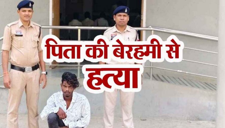 बेटे ने ईंट से मारकर पिता को उतारा मौत के घाट, फरार आरोपी अजय को पुलिस ने चंद घंटों में किया गिरफ्तार कर न्यायिक रिमांड पर भेजा जेल