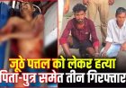 खाने के बाद  जूठे-पत्तल बाहर फेंकने को लेकर जमकर विवाद, कोटवार ने बेटों के साथ मिलकर लाठी-डंडे और चाकू से किया हमला, तीनों आरोपी गिरफ्तार 