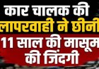 कार चालक की लापरवाही, ड्राइवर ने बिना इंडिकेटर दिए मोड़ दी कार, 11 वर्षीय मासूम की दर्दनाक मौत, बाइक पर बच्ची समेत 4 लोग सवार, परिवार में मातम