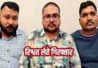 जनपद पंचायत में प्रधानमंत्री आदर्श ग्राम योजना की चेक के बदले 2 लाख की डिमांड, CEO समेत तीन लोग रिश्वत लेते गिरफ्तार, महकमे में मचा हड़कंप