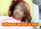 अतिक्रमण हटाने पहुंची टीम के बीच हंगामा, 13 वर्षीय बालिका ने फिनाइल पीकर की आत्महत्या की कोशिश, मची अफरा-तफरी, इलाज जारी, रोकी गई कार्रवाई