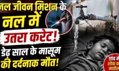 जल जीवन मिशन के नल में उतरा करंट, आंगनबाड़ी सहायिका के डेढ़ वर्षीय बेटे की मौत, इलाके में पसरा मातम, ग्रामीणों में भरी आक्रोश, सख्त कार्रवाई की मांग