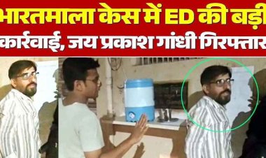 भारतमाला घोटाले में ED का बड़ा एक्शन, अभनपुर के कारोबारी जयप्रकाश गांधी गिरफ्तार, ज्यादा मुआवजा पाने मिलीभगत का आरोप, पूछताछ जारी