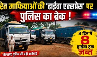 रेत माफियाओं की हाईवा एक्सप्रेस पर गरियाबंद पुलिस का ब्रेक, 3 दिन में 8 ट्रक जब्त मचा हड़कंप, सवालों के घेरे में खनिज विभाग की कार्यप्रणाली