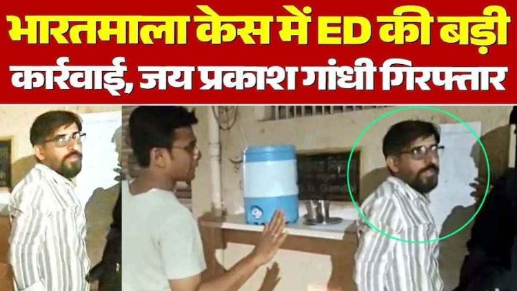 भारतमाला घोटाले में ED का बड़ा एक्शन, अभनपुर के कारोबारी जयप्रकाश गांधी गिरफ्तार, ज्यादा मुआवजा पाने मिलीभगत का आरोप, पूछताछ जारी