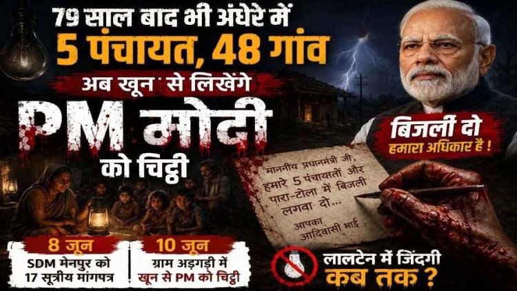 आज भी अंधेरे में 5 पंचायतें-48 गांव, अब PM मोदी को खून से लेटर लिखेंगे आदिवासी, डस्टबीन में अर्जी फेंक देते हैं अधिकारी, हम लालटेन के सहारे कब तक रहेंगे?