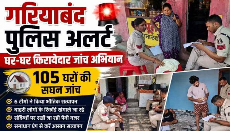 गरियाबंद में किरायेदारों और बाहरी लोगों पर पुलिस की पैनी नजर, अब मकान मालिकों की भी होगी परीक्षा, कुंडली खंगालने 6 टीमों ने 105 घरों में दी दस्तक