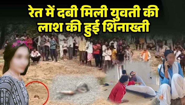 जन्मदिन मनाने ब्वायफ्रेंड से मिलने पहुंची गर्लफ्रेंड, रेत में दफन मिली नग्न लाश, मचा हड़कंप, पुलिस की हिरासत में प्रेमी समेत कई संदेही, पूछताछ जारी