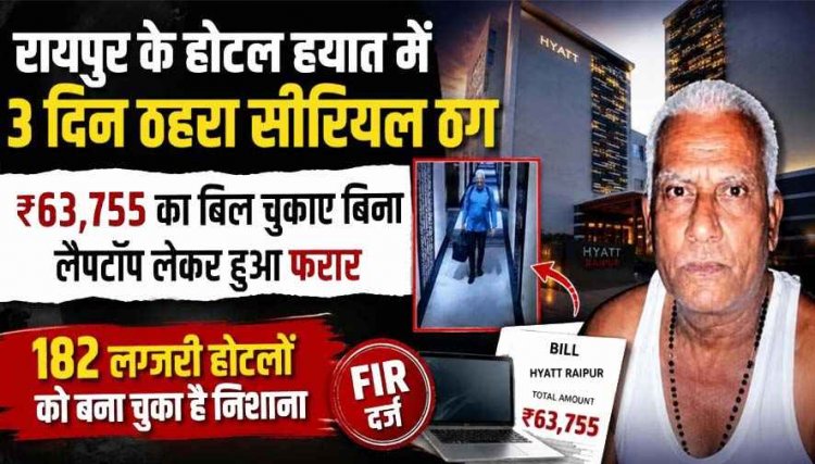 रायपुर के होटल हयात में 3 दिन ठहरा सीरियल ठग, 63,755 का बिल चुकाए बिना लैपटॉप लेकर फरार, 182 लग्जरी होटलों को बना चुका निशाना