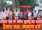 ओडिशा सीमा से लगे आरक्षित वन में अवैध जुताई करते ट्रैक्टर पर वन विभाग ने कसा शिकंजा, मौके से वाहन जब्त, मची अफरा-तफरी, जांच जारी