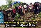 खेत में रोपा लगाने जा रहे 19 मजदूरों से भरा ट्रैक्टर अनियंत्रित होकर पलटा, दर्दनाक हादसे में 2 महिलाओं की मौत, 6 गंभीर रूप से घायल, मची चीख पुकार