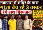 नशे के कारोबार के खिलाफ बड़ी कार्रवाई, नवापारा में मंदिर के पास गांजा बेच रहे तीन तस्कर गिरफ्तार, 550 ग्राम गांजा और 59,500 का मशरूका जब्त