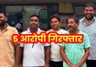 जमीन विवाद में जानलेवा हमला, 24 घंटे के भीतर 5 आरोपी गिरफ्तार, दो फरार आरोपियों की तलाश जारी, थाने के बाहर हंसते हुए खिंचवाई फोटो