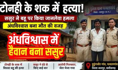 अंधविश्वास में खौफनाक वारदात, टोनही के शक में विधवा बहू नबिना की हत्या, हैवान ससुर ने डंडे से पीटकर उतारा मौत के घाट, आरोपी सुखसिंह गिरफ्तार