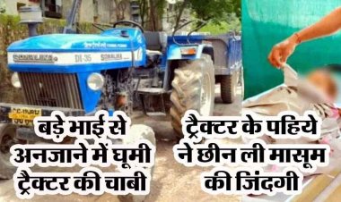 ट्रैक्टर की स्टीयरिंग से बैठे बच्चे ने अनजाने में घुमा दी चाबी, पहिए के नीचे आने से ढाई वर्षीय के मासूम की मौत, बड़े भाई के सामने बिछड़ गया ढाई साल का लाडला