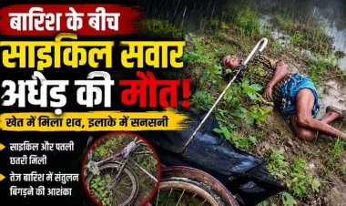 बारिश के बीच साइकिल सवार अधेड़ की संदिग्ध मौत, खेत में मिला शव, इलाके में फैली सनसनी, जांच में जुटी पुलिस, पोस्टमार्टम रिपोर्ट का इन्तेजार