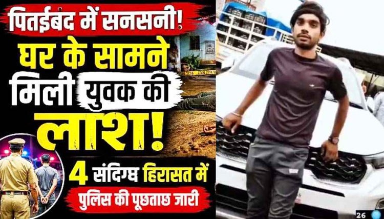 पितईबंद में घर के सामने मिली युवक की लाश, हत्या की आशंका, इलाके में फैली सनसनी, चार संदिग्धों से पूछताछ जारी, मौके पर पहुंची फॉरेंसिक टीम