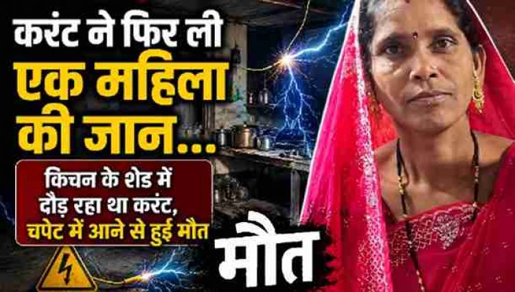 किचन के शेड में दौड़ रहे करंट ने फिर ली चाय बना रही महिला की जान, चपेट में आने से हुई मौत, हादसे के बाद इलाके में फैली सनसनी, पसरा मातम