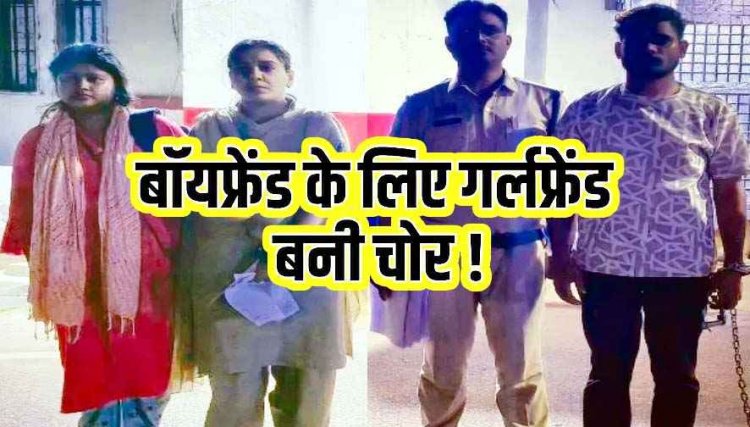 बॉयफ्रेंड को पैसों की जरूरत पड़ी तो गर्लफ्रेंड बनी चोर, 2 साल से जिस घर में मिला बेटी जैसा प्यार, वहीं से उड़ाए 24 हजार रुपए, प्रेमी-प्रेमिका गिरफ्तार
