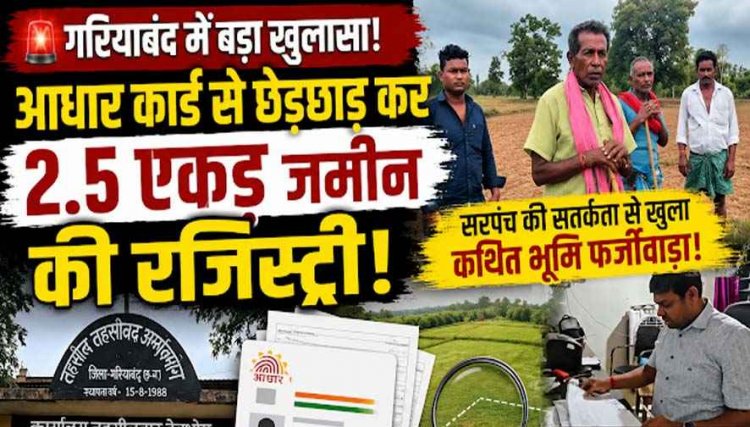 गरियाबंद में बेची 2.5 एकड़ जमीन!, आधार कार्ड से छेड़छाड़ कर मृत किसान को बताया जिन्दा, सरपंच ने खोली पोल, रजिस्ट्री प्रक्रिया पर उठे सवाल