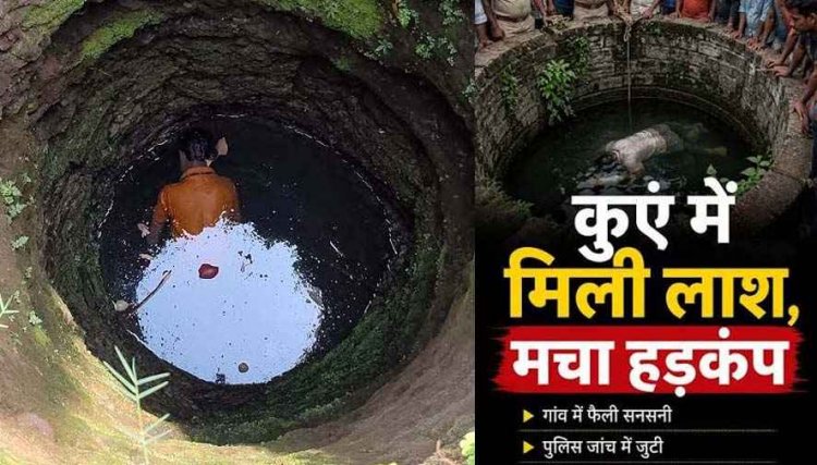 तीन दिन से लापता व्यक्ति का शव कुएं, गांव में फैली सनसनी,  परिवार में पसरा मातम, मासूम बेटी के सिर से उठा पिता का भी साया, जांच में जुटी पुलिस
