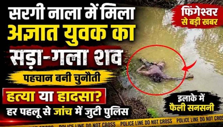 फिंगेश्वर के सरगी नाला में मिली अज्ञात युवक की सड़ी-गली लाश, इलाके में फैली सनसनी, हत्या या कुछ और?, मौत की गुत्थी सुलझाने में जुटी पुलिस