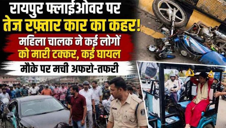 रायपुर फ्लाईओवर पर बेकाबू कार का कहर, 6 गाड़ियों को रौंदकर महिला ड्राइवर मौके से फरार, मची चीख-पुकार कई घायल, नंबर प्लेट से पुलिस को मिला सुराग
