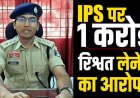 ट्रेनी IPS पर 1 करोड़ रिश्वत लेने का आरोप, CBI स्पेशल कोर्ट में शिकायत, ठगी केस के आरोपी से मांगे रुपए, ASI-आरक्षक बने मीडिएटर, हवाला से पहुंचाई रकम!