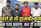 पहले से दुश्मनी-कुत्ता बन गया वजह, लावारिश कुत्ते को भगाने पर विवाद, ग्रामीण को लाठी और पत्थर से पीटा, इलाज के दौरान मौत, 4 आरोपी गिरफ्तार