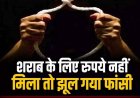 शराब के लिए रुपये नहीं मिला तो फांसी के फंदे पर झूल गया युवक, खबर मिलते ही सदमे में दोस्त ने खा लिया जहर, मचा हड़कंप, इलाज जारी, हालत नाजुक