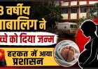 पेट दर्द से कराहती पहुंची मासूम बच्ची, सरकारी अस्पताल में 13 साल की नाबालिग लड़की ने बच्चे को दिया जन्म, जच्चा-बच्चा स्वस्थ, हरकत में आया प्रशासन