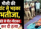 मौसी की डांट से भड़का भतीजा, डंडे से पीट पीटकर उतारा मौत के घाट, इलाके में फैली सनसनी, जांच में जुटी पुलिस, आरोपी तीरथराम गिरफ्तार
