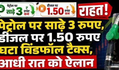 आधी रात सरकार का बड़ा फैसला: पेट्रोल पर साढ़े 3, डीजल पर डेढ़ रुपए हुआ सस्ता, घटा विंडफॉल टैक्स, तेल कंपनियों को मिली राहत, जनता को होगा लाभ!