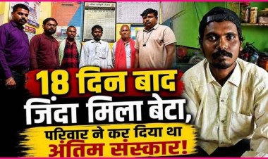 अंतिम संस्कार के 18 दिन बाद अचानक जिंदा घर लौट आया युवक, बेटे को सही सलामत देख परिवार में खुशी की लहर, पुलिस भी हैरान, लाश किसकी थी?