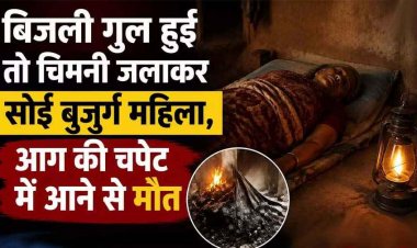 बिजली गुल हुई तो चिमनी जलाकर सोई 70 वर्षीय बुजुर्ग महिला, आग की चपेट में आने से मौत, सुबह का मंजर देख उड़ गए परिजनों के होश, परिवार में पसरा मातम