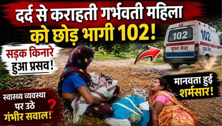 मानवता हुई शर्मसार: दर्द से कराहती गर्भवती महिला को छोड़ भागी 102 एंबुलेंस!, सड़क किनारे हुआ प्रसव, 2 हजार खर्च कर निजी वाहन से अस्पताल पहुंचा परिवार