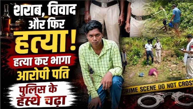 पति-पत्नी दोनों ने मिलकर पी शराब, नशे में बेसुध पत्नी को बेरहमी से मार डाला, गिरफ्तारी से बचने तमिलनाडु फरार, आरोपी कार्तिक राम गिरफ्तार
