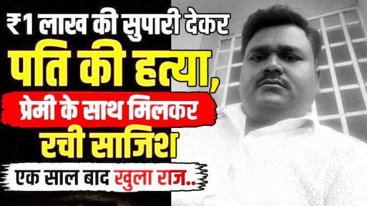 प्रेमी संग रहने के लिए पत्नी ने रची हत्या की साजिश, 1 लाख की सुपारी देकर पिकअप से कुचलवाया, एक साल बाद मां ने खोला राज, तीन आरोपी गिरफ्तार